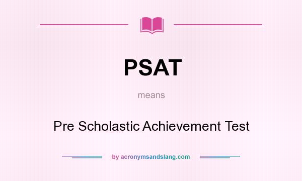 What does PSAT mean? It stands for Pre Scholastic Achievement Test