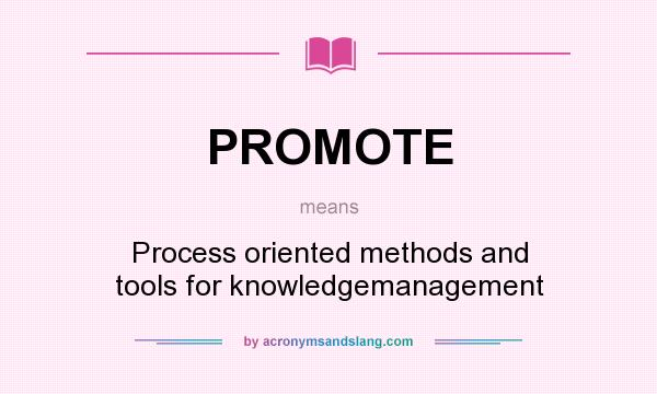 What does PROMOTE mean? It stands for Process oriented methods and tools for knowledgemanagement