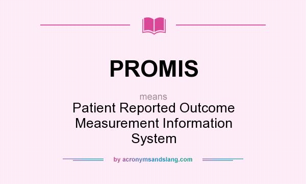 What does PROMIS mean? It stands for Patient Reported Outcome Measurement Information System