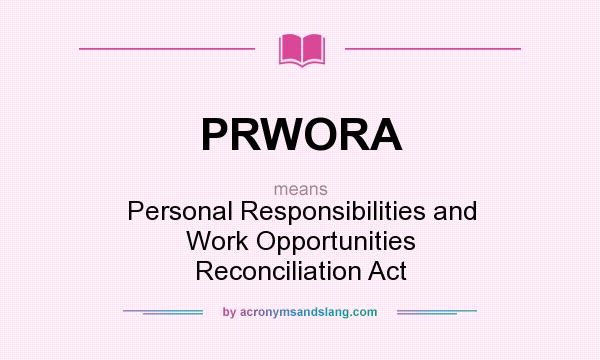 What does PRWORA mean? It stands for Personal Responsibilities and Work Opportunities Reconciliation Act