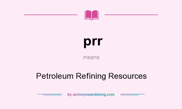 What does prr mean? It stands for Petroleum Refining Resources