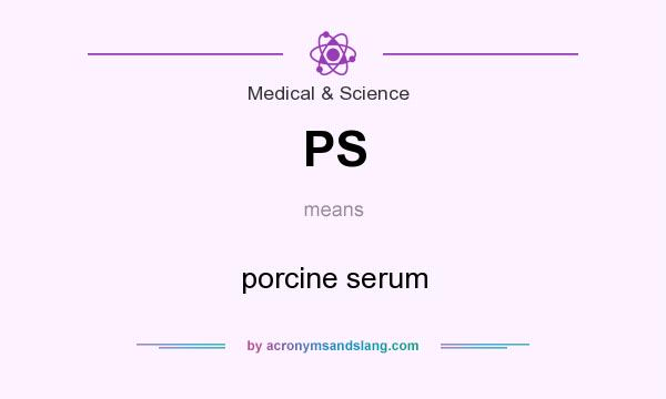 What does PS mean? It stands for porcine serum