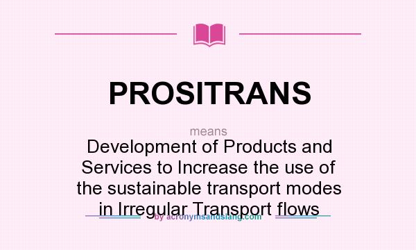What does PROSITRANS mean? It stands for Development of Products and Services to Increase the use of the sustainable transport modes in Irregular Transport flows