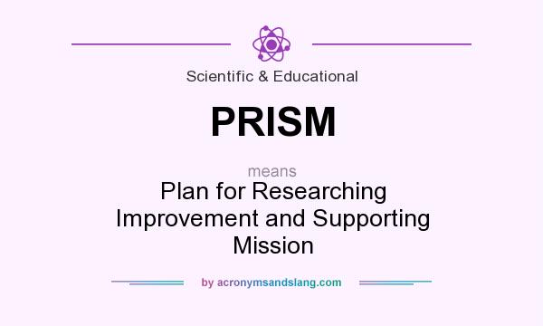 What does PRISM mean? It stands for Plan for Researching Improvement and Supporting Mission