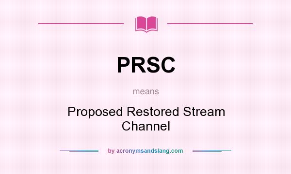 What does PRSC mean? It stands for Proposed Restored Stream Channel