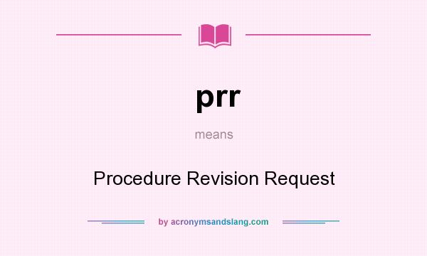 What does prr mean? It stands for Procedure Revision Request