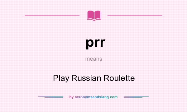 What does prr mean? It stands for Play Russian Roulette