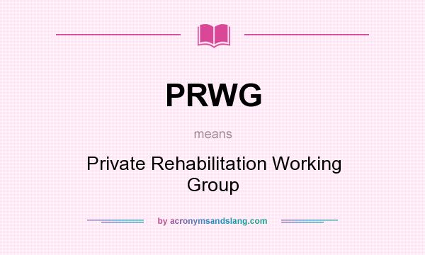 What does PRWG mean? It stands for Private Rehabilitation Working Group