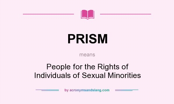 What does PRISM mean? It stands for People for the Rights of Individuals of Sexual Minorities