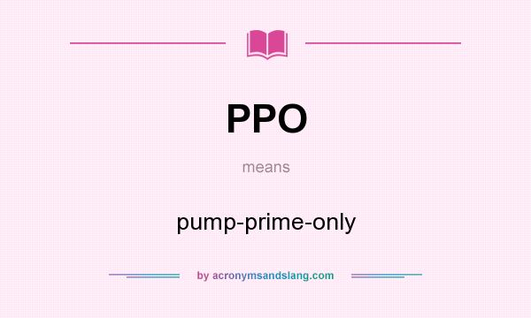 What does PPO mean? It stands for pump-prime-only
