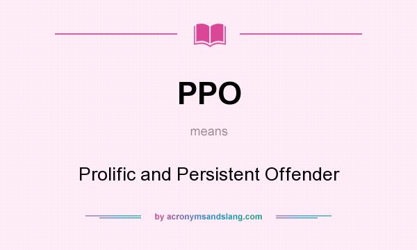 What does PPO mean? It stands for Prolific and Persistent Offender