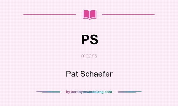 What does PS mean? It stands for Pat Schaefer
