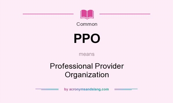 What does PPO mean? It stands for Professional Provider Organization