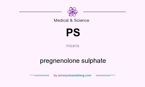 What does PS mean? It stands for pregnenolone sulphate