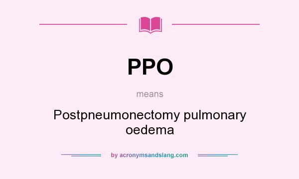 What does PPO mean? It stands for Postpneumonectomy pulmonary oedema