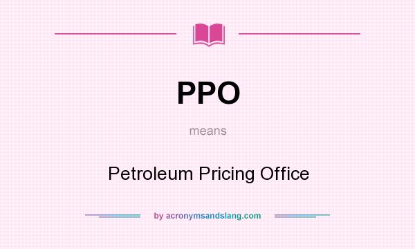 What does PPO mean? It stands for Petroleum Pricing Office