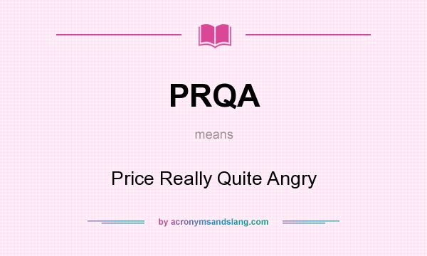 What does PRQA mean? It stands for Price Really Quite Angry
