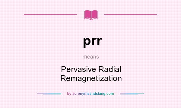 What does prr mean? It stands for Pervasive Radial Remagnetization