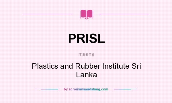 What does PRISL mean? It stands for Plastics and Rubber Institute Sri Lanka