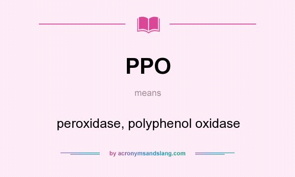 What does PPO mean? It stands for peroxidase, polyphenol oxidase