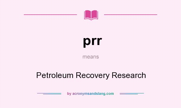 What does prr mean? It stands for Petroleum Recovery Research