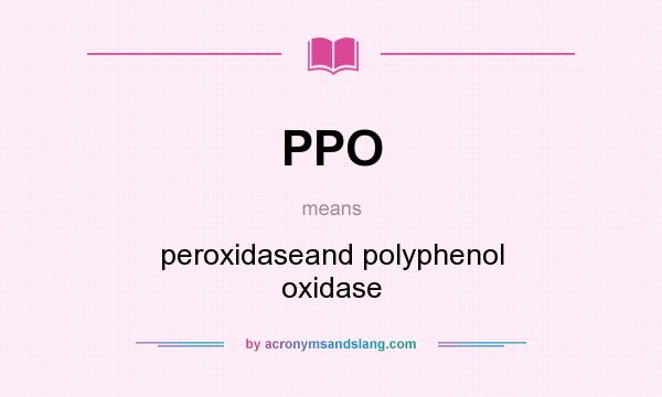 What does PPO mean? It stands for peroxidaseand polyphenol oxidase
