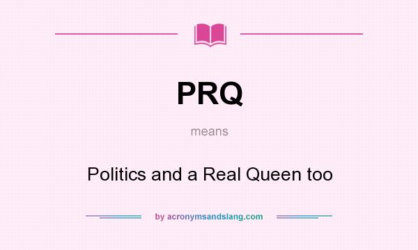 What does PRQ mean? It stands for Politics and a Real Queen too