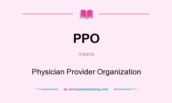 What does PPO mean? It stands for Physician Provider Organization