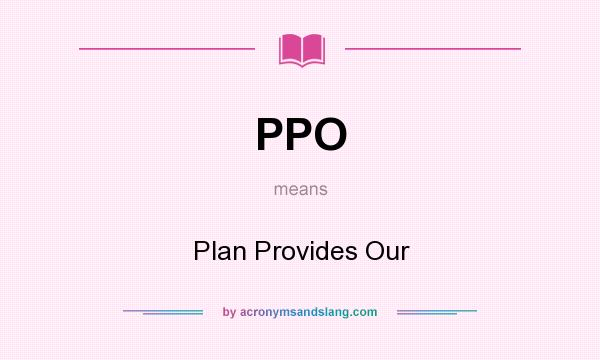 What does PPO mean? It stands for Plan Provides Our