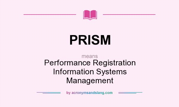What does PRISM mean? It stands for Performance Registration Information Systems Management