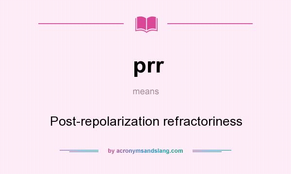 What does prr mean? It stands for Post-repolarization refractoriness