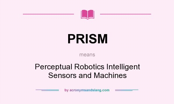 What does PRISM mean? It stands for Perceptual Robotics Intelligent Sensors and Machines