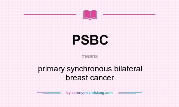 What does PSBC mean? It stands for primary synchronous bilateral breast cancer