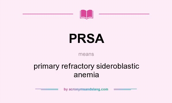 What does PRSA mean? It stands for primary refractory sideroblastic anemia