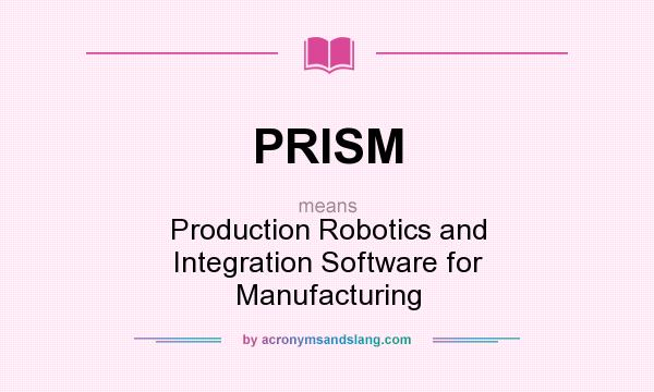 What does PRISM mean? It stands for Production Robotics and Integration Software for Manufacturing