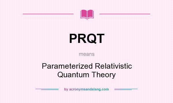 What does PRQT mean? It stands for Parameterized Relativistic Quantum Theory