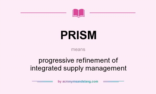 What does PRISM mean? It stands for progressive refinement of integrated supply management