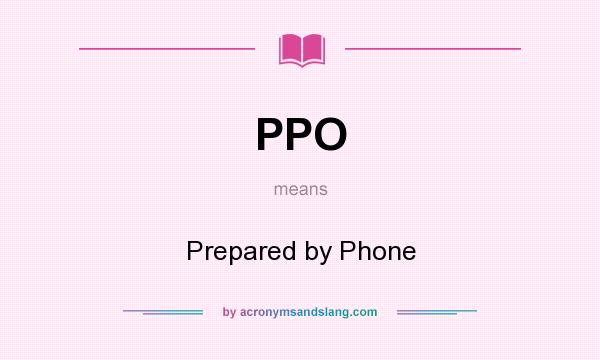 What does PPO mean? It stands for Prepared by Phone