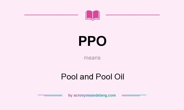 What does PPO mean? It stands for Pool and Pool Oil