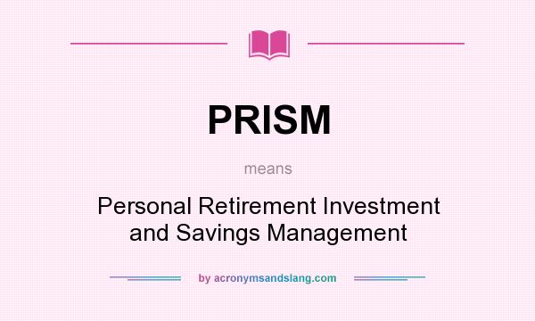 What does PRISM mean? It stands for Personal Retirement Investment and Savings Management