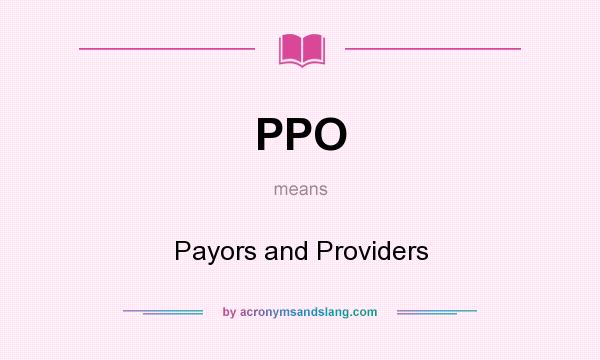 What does PPO mean? It stands for Payors and Providers