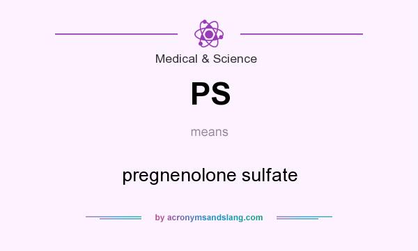 What does PS mean? It stands for pregnenolone sulfate