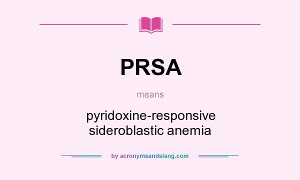 What does PRSA mean? It stands for pyridoxine-responsive sideroblastic anemia