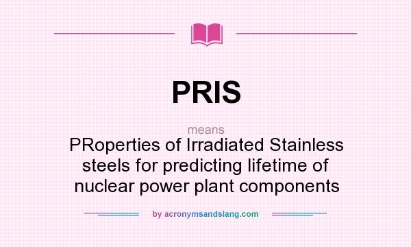 What does PRIS mean? It stands for PRoperties of Irradiated Stainless steels for predicting lifetime of nuclear power plant components