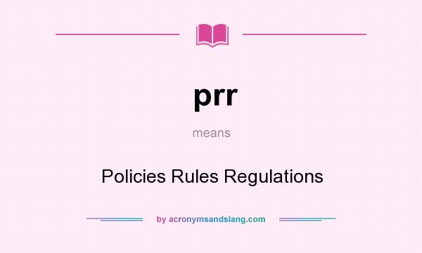 What does prr mean? It stands for Policies Rules Regulations
