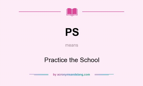 What does PS mean? It stands for Practice the School