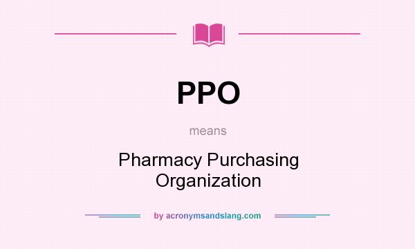 What does PPO mean? It stands for Pharmacy Purchasing Organization