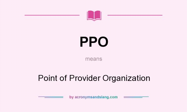 What does PPO mean? It stands for Point of Provider Organization