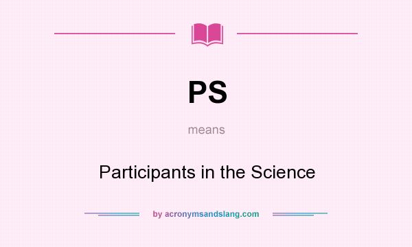 What does PS mean? It stands for Participants in the Science