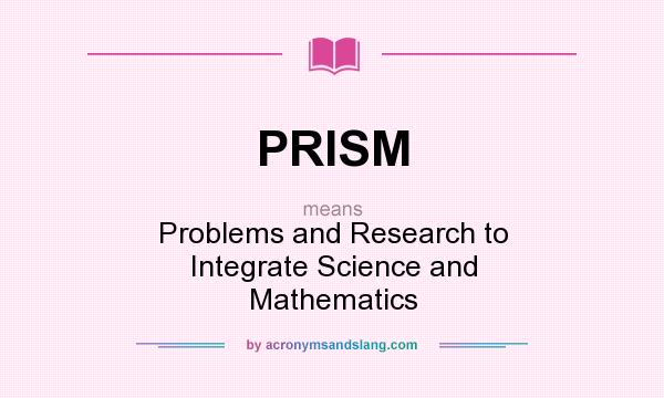 What does PRISM mean? It stands for Problems and Research to Integrate Science and Mathematics